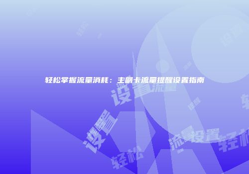 轻松掌握流量消耗：主副卡流量提醒设置指南