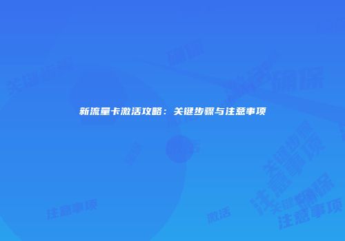 新流量卡激活攻略：关键步骤与注意事项