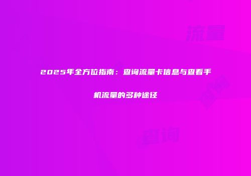 2025年全方位指南：查询流量卡信息与查看手机流量的多种途径
