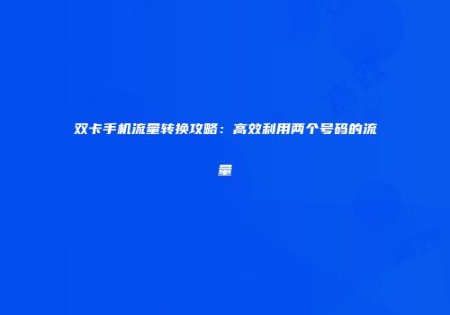 双卡手机流量转换攻略：高效利用两个号码的流量