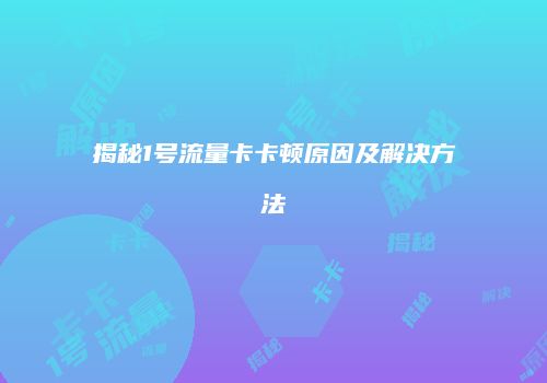 揭秘1号流量卡卡顿原因及解决方法
