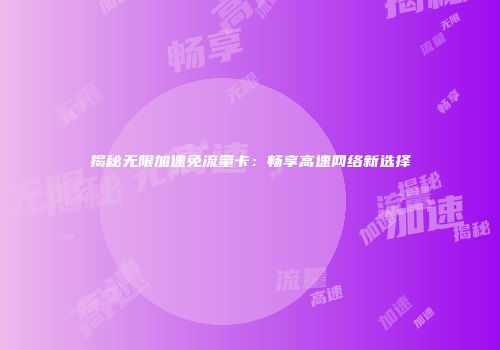 揭秘无限加速免流量卡：畅享高速网络新选择