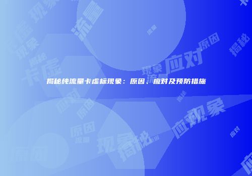 揭秘纯流量卡虚标现象：原因、应对及预防措施