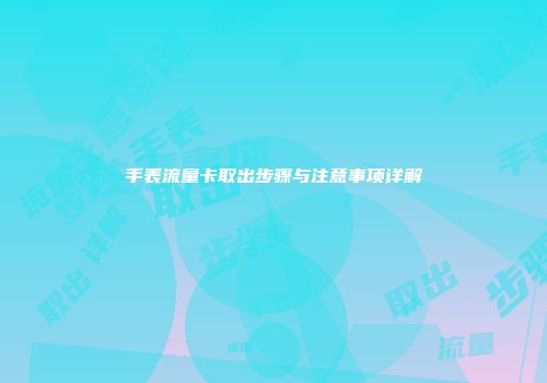 手表流量卡取出步骤与注意事项详解