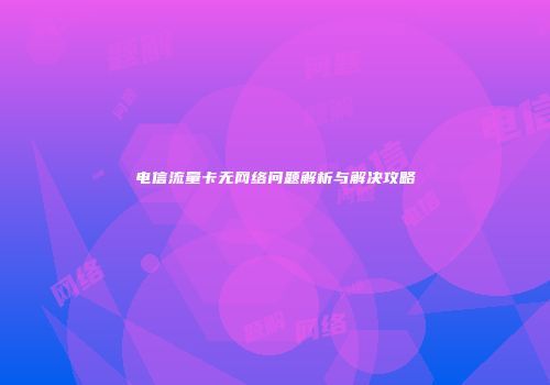 电信流量卡无网络问题解析与解决攻略