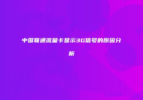 中国联通流量卡显示3G信号的原因分析