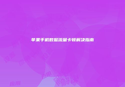 苹果手机数据流量卡顿解决指南