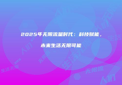 2025年无限流量时代：科技赋能，未来生活无限可能