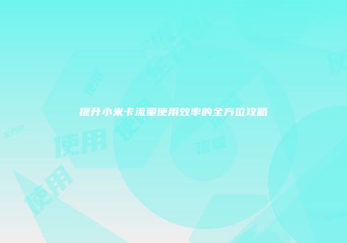 提升小米卡流量使用效率的全方位攻略