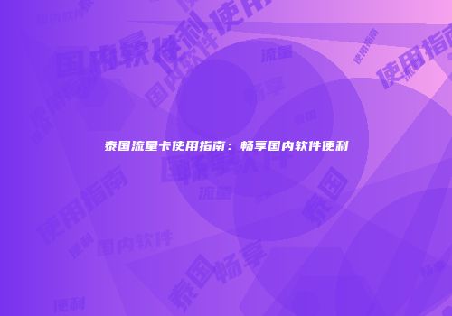 泰国流量卡使用指南：畅享国内软件便利