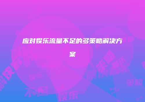 应对娱乐流量不足的多策略解决方案