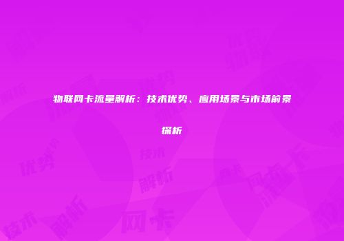 物联网卡流量解析：技术优势、应用场景与市场前景探析