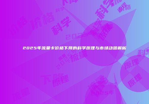 2025年流量卡价格下降的科学原理与市场动因解析