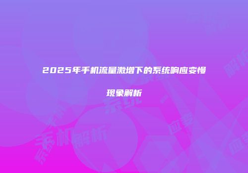 2025年手机流量激增下的系统响应变慢现象解析