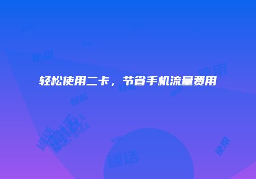 轻松使用二卡，节省手机流量费用