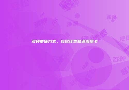 多种便捷方式，轻松续费联通流量卡