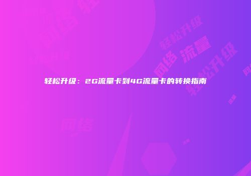 轻松升级：2G流量卡到4G流量卡的转换指南