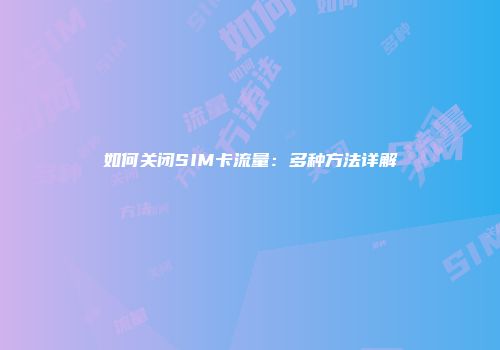 如何关闭SIM卡流量：多种方法详解
