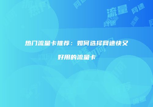热门流量卡推荐：如何选择网速快又好用的流量卡