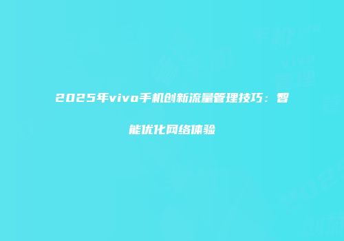 2025年vivo手机创新流量管理技巧：智能优化网络体验