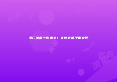澳门流量卡游惠宝：实惠套餐使用攻略