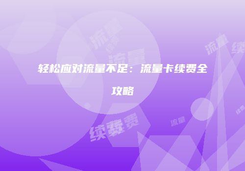 轻松应对流量不足：流量卡续费全攻略