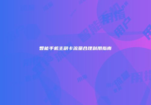 智能手机主副卡流量合理利用指南