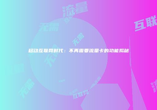 移动互联网时代：不再需要流量卡的功能揭秘