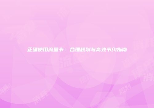 正确使用流量卡：合理规划与高效节约指南