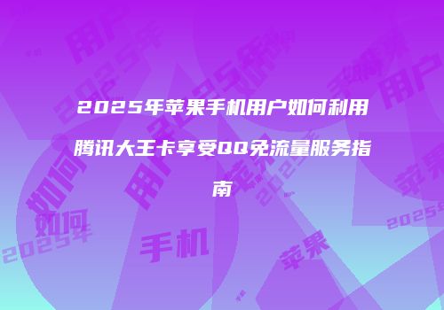 2025年苹果手机用户如何利用腾讯大王卡享受QQ免流量服务指南