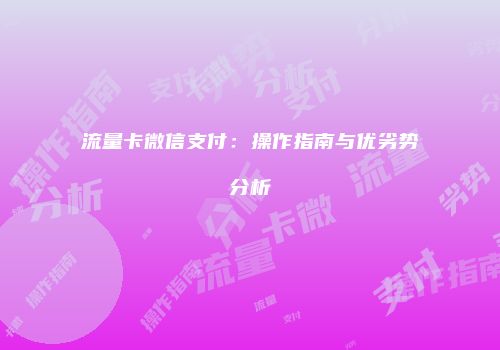 流量卡微信支付：操作指南与优劣势分析