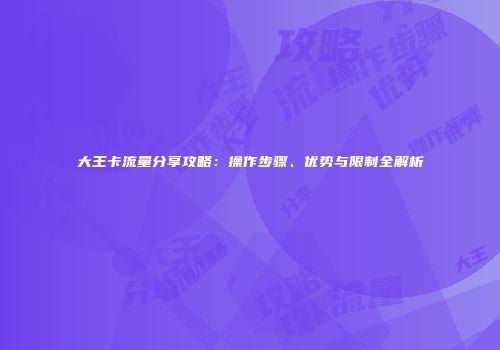 大王卡流量分享攻略：操作步骤、优势与限制全解析