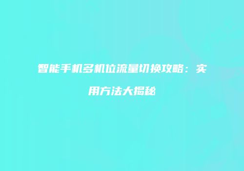 智能手机多机位流量切换攻略：实用方法大揭秘