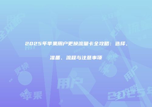 2025年苹果用户更换流量卡全攻略：选择、准备、流程与注意事项