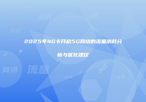 2025年4G卡开启5G网络的流量消耗分析与优化建议