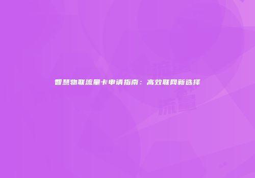 智慧物联流量卡申请指南：高效联网新选择