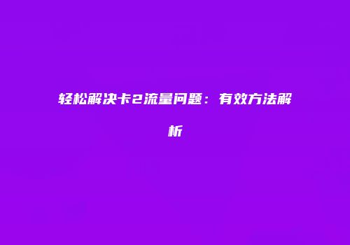 轻松解决卡2流量问题：有效方法解析