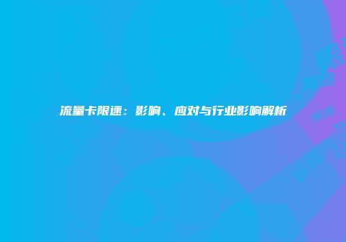 流量卡限速：影响、应对与行业影响解析