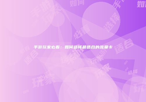 手游玩家必看：如何选择最适合的流量卡