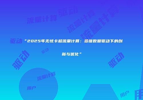 “2025年无忧卡超流量计算：多维数据驱动下的创新与优化”