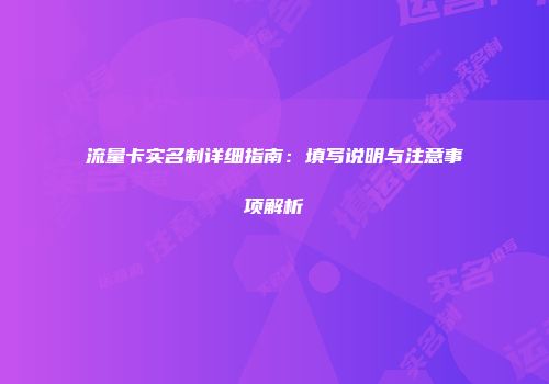 流量卡实名制详细指南：填写说明与注意事项解析