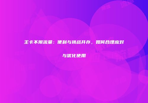王卡不限流量：便利与挑战并存，如何合理应对与优化使用