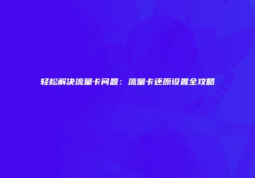 轻松解决流量卡问题：流量卡还原设置全攻略