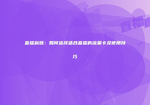 直播利器：如何选择适合直播的流量卡及使用技巧