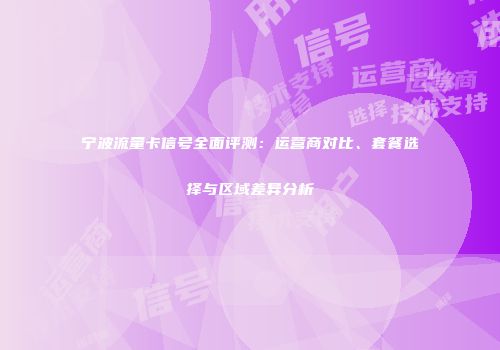 宁波流量卡信号全面评测：运营商对比、套餐选择与区域差异分析