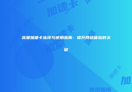 流量加速卡选择与使用指南：提升网络体验的关键