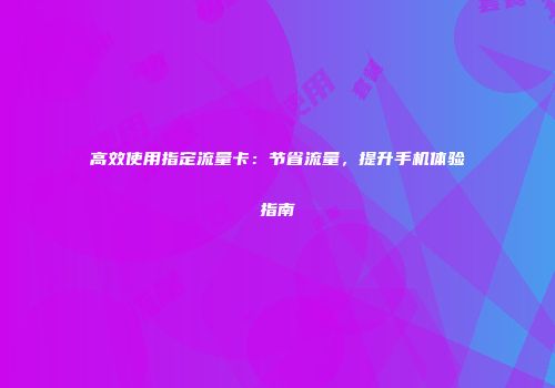 高效使用指定流量卡：节省流量，提升手机体验指南