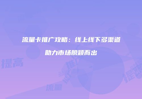 流量卡推广攻略：线上线下多渠道助力市场脱颖而出