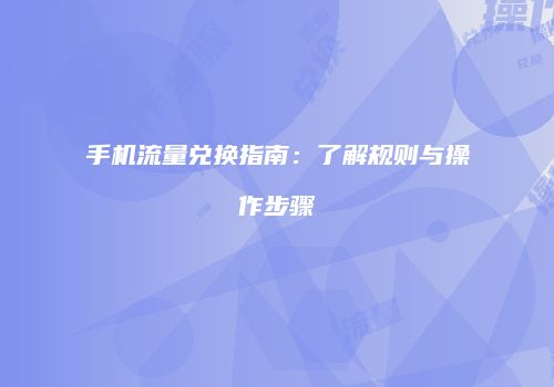 手机流量兑换指南：了解规则与操作步骤