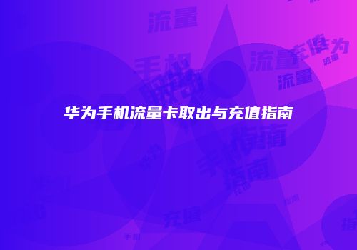 华为手机流量卡取出与充值指南
